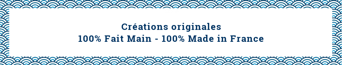 Créations originales 100% fait main 100% made in France Créations originales 100% fait main 100% made in France